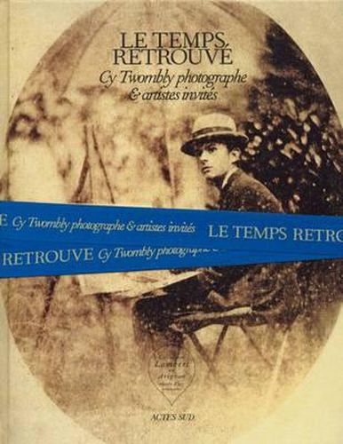 Cy Twombly Photographer, Friends and Others: Le Temps Retrouve