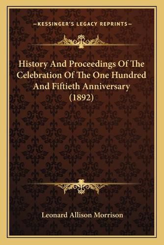 History and Proceedings of the Celebration of the One Hundred and Fiftieth Anniversary (1892)