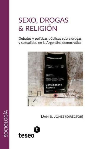 Sexo, drogas & religion: Debates y politicas publicas sobre drogas y sexualidad en la Argentina democratica