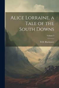 Cover image for Alice Lorraine, a Tale of the South Downs; Volume 3