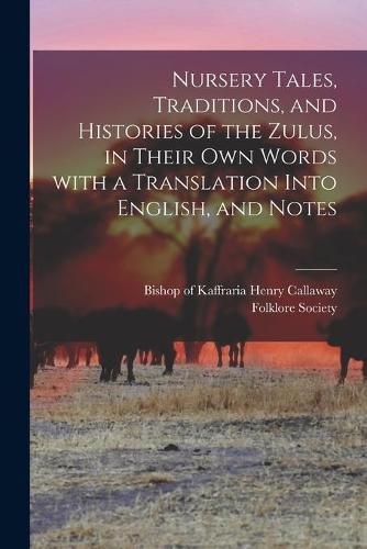 Nursery Tales, Traditions, and Histories of the Zulus, in Their Own Words With a Translation Into English, and Notes