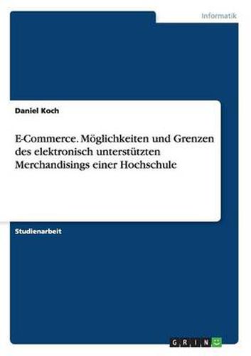 Cover image for E-Commerce. Moeglichkeiten und Grenzen des elektronisch unterstutzten Merchandisings einer Hochschule