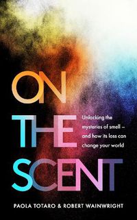 Cover image for On the Scent: Unlocking the Mysteries of Smell - and How Its Loss Can Change Your World