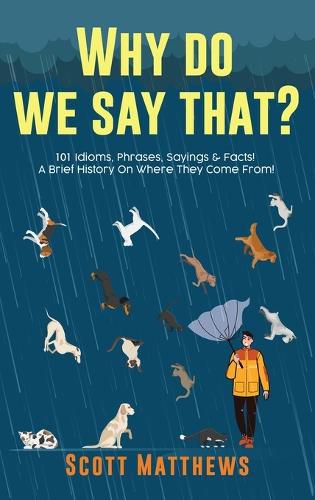 Cover image for Why Do We Say That? 101 Idioms, Phrases, Sayings & Facts! A Brief History On Where They Come From!