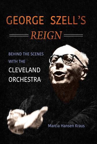 Cover image for George Szell's Reign: Behind the Scenes with the Cleveland Orchestra