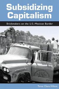 Cover image for Subsidizing Capitalism: Brickmakers on the U.S.-Mexican Border