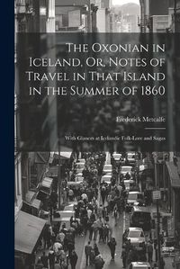 Cover image for The Oxonian in Iceland, Or, Notes of Travel in That Island in the Summer of 1860