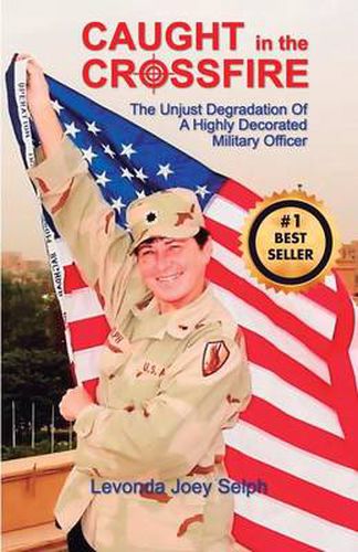 Cover image for Caught in the Crossfire: The Unjust Degradation&#8232; of a Highly Decorated &#8232;Military Officer