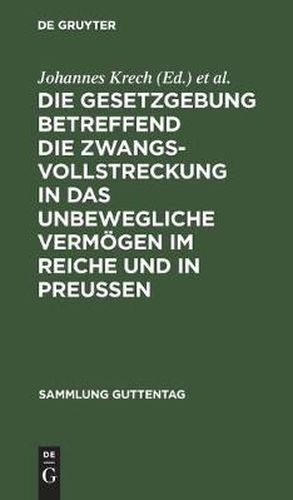 Die Gesetzgebung betreffend die Zwangsvollstreckung in das unbewegliche Vermoegen im Reiche und in Preussen