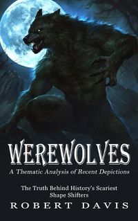 Cover image for Werewolves: A Thematic Analysis of Recent Depictions (The Truth Behind History's Scariest Shape Shifters)