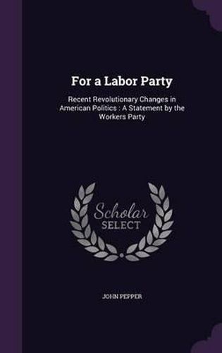 For a Labor Party: Recent Revolutionary Changes in American Politics: A Statement by the Workers Party