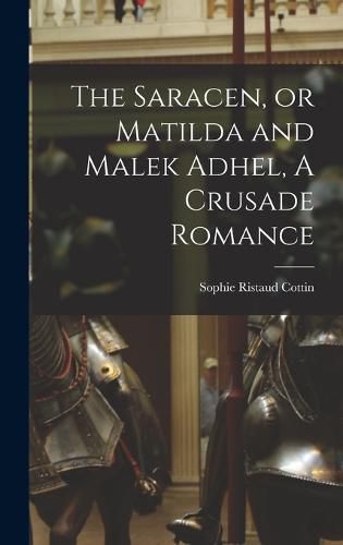 The Saracen, or Matilda and Malek Adhel, A Crusade Romance