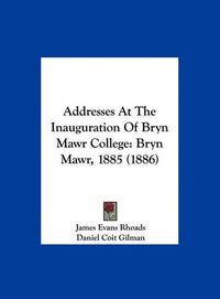 Cover image for Addresses at the Inauguration of Bryn Mawr College: Bryn Mawr, 1885 (1886)