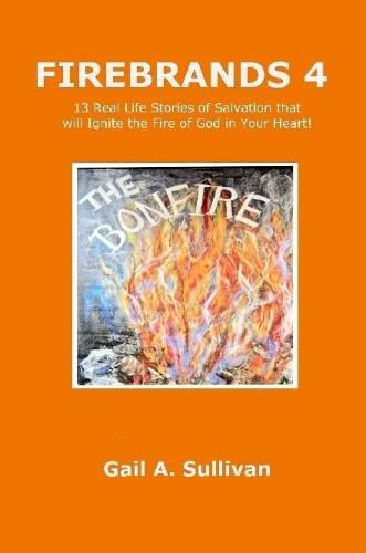 Cover image for FIREBRANDS 4 ~ 13 Real Life Stories of Salvation that will Ignite the Fire of God in Your Heart!