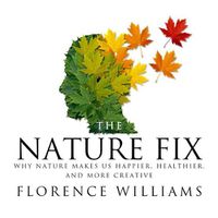 Cover image for The Nature Fix: Why Nature Makes Us Happier, Healthier, and More Creative