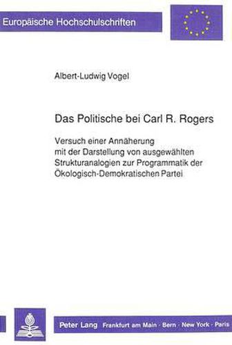 Das Politische Bei Carl R. Rogers: Versuch Einer Annaeherung Mit Der Darstellung Von Ausgewaehlten Strukturanalogien Zur Programmatik Der Oekologisch-Demokratischen Partei