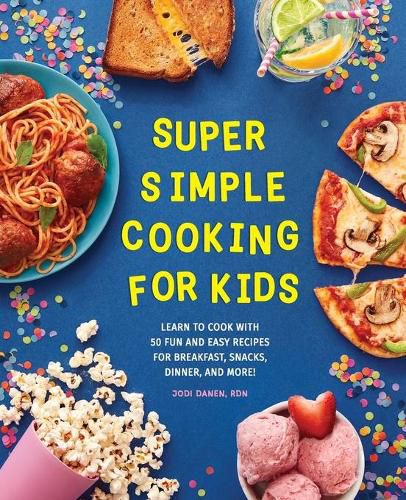 Cover image for Super Simple Cooking for Kids: Learn to Cook with 50 Fun and Easy Recipes for Breakfast, Snacks, Dinner, and More!