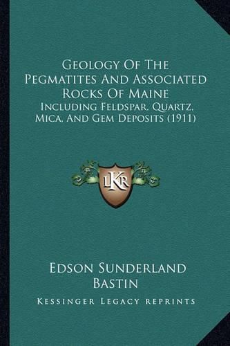 Geology of the Pegmatites and Associated Rocks of Maine: Including Feldspar, Quartz, Mica, and Gem Deposits (1911)