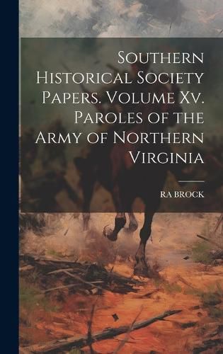 Cover image for Southern Historical Society Papers. Volume Xv. Paroles of the Army of Northern Virginia