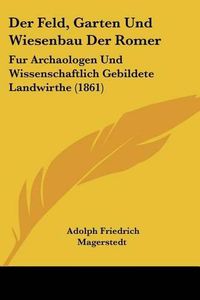 Cover image for Der Feld, Garten Und Wiesenbau Der Romer: Fur Archaologen Und Wissenschaftlich Gebildete Landwirthe (1861)