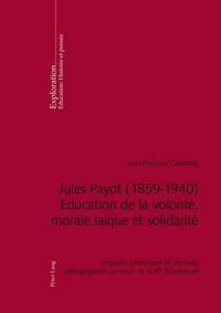 Cover image for Jules Payot (1859-1940) - Education de la Volonte, Morale Laique Et Solidarite: Itineraire Intellectuel Et Combats Pedagogiques Au Coeur de la Iiie Republique