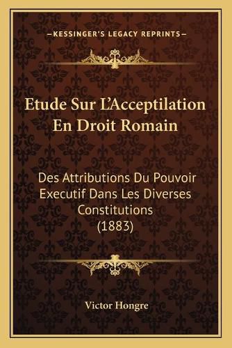 Cover image for Etude Sur L'Acceptilation En Droit Romain: Des Attributions Du Pouvoir Executif Dans Les Diverses Constitutions (1883)