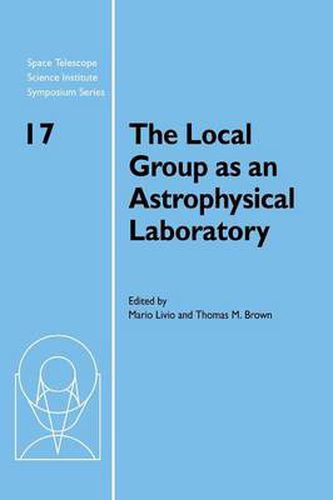 The Local Group as an Astrophysical Laboratory: Proceedings of the Space Telescope Science Institute Symposium, held in Baltimore, Maryland May 5-8, 2003