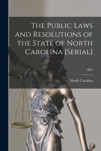 Cover image for The Public Laws and Resolutions of the State of North Carolina [serial]; 1863