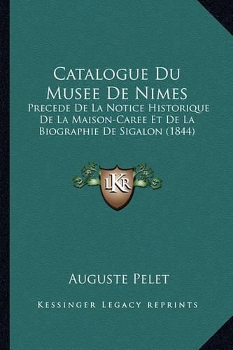 Catalogue Du Musee de Nimes: Precede de La Notice Historique de La Maison-Caree Et de La Biographie de Sigalon (1844)