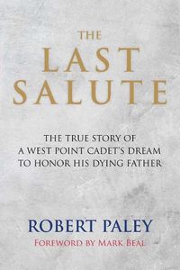 Cover image for The Last Salute: The True Story of a West Point Cadet's Dream to Honor His Dying Father