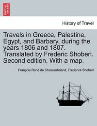 Cover image for Travels in Greece, Palestine, Egypt, and Barbary, During the Years 1806 and 1807. Translated by Frederic Shoberl. Second Edition. with a Map.