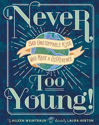 Cover image for Never Too Young!: 50 Unstoppable Kids Who Made a Difference
