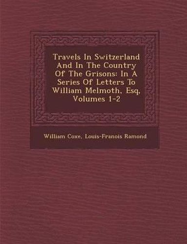 Travels in Switzerland and in the Country of the Grisons: In a Series of Letters to William Melmoth, Esq, Volumes 1-2