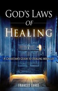 Cover image for God's Laws of Healing: A Christian's Guide to Healing Miracles