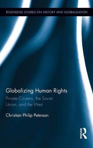 Cover image for Globalizing Human Rights: Private Citizens, the Soviet Union, and the West