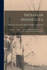 Cover image for Indian in Minnesota; a Report to Governor Luther W. Youngdahl of Minnesota by the Governor's Interracial Commission.