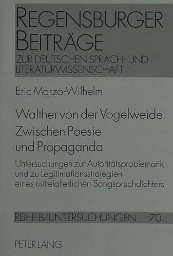 Walther Von Der Vogelweide. Zwischen Poesie Und Propaganda: Untersuchungen Zur Autoritaetsproblematik Und Zu Legitimationsstrategien Eines Mittelalterlichen Sangspruchdichters