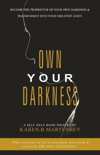 Cover image for Own Your Darkness: Become the Proprietor of Your Own Darkness & Transform It into Your Greatest Asset.