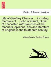 Cover image for Life of Geoffrey Chaucer ... including memoirs of ... John of Gaunt, Duke of Lancaster; with sketches of the manners, opinions, arts and literature of England in the fourteenth century. Vol. III, Second Editon