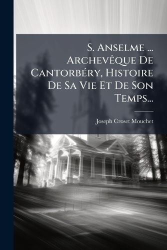 Cover image for S. Anselme ... Archeveque De Cantorbery, Histoire De Sa Vie Et De Son Temps...