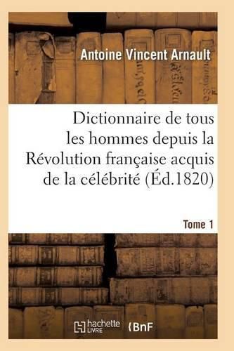 Dictionnaire Historique Et Raisonne de Tous Les Hommes Depuis La Revolution Francaise T.01