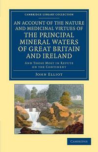 Cover image for An Account of the Nature and Medicinal Virtues of the Principal Mineral Waters of Great Britain and Ireland: And Those Most in Repute on the Continent