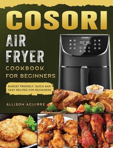 Cover image for Cosori Air Fryer Cookbook For Beginners: Budget Friendly, Quick and Easy Recipes for Beginners