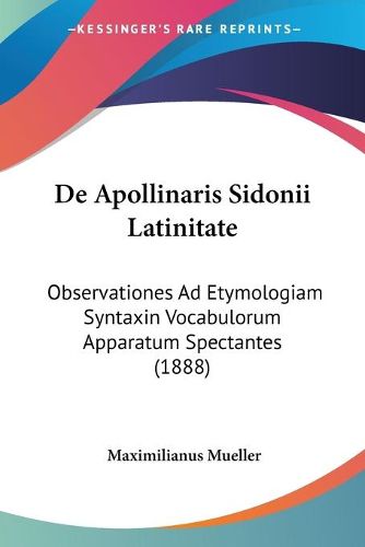 Cover image for de Apollinaris Sidonii Latinitate: Observationes Ad Etymologiam Syntaxin Vocabulorum Apparatum Spectantes (1888)