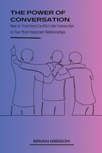 Cover image for The Power of Conversation How to Transform Conflict into Connection in Your Most Important Relationships