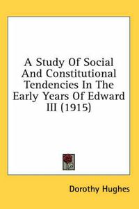 Cover image for A Study of Social and Constitutional Tendencies in the Early Years of Edward III (1915)