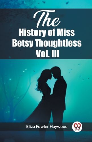 Cover image for The History of Miss Betsy Thoughtless Vol. III