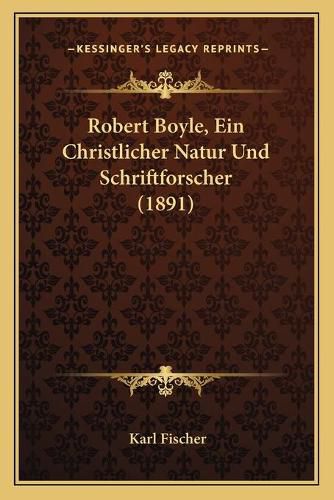 Robert Boyle, Ein Christlicher Natur Und Schriftforscher (1891)