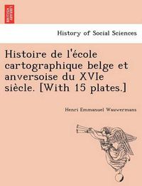 Cover image for Histoire de L'e Cole Cartographique Belge Et Anversoise Du Xvie Sie Cle. [With 15 Plates.]