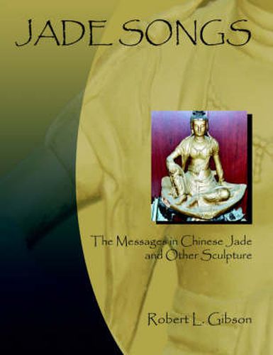 Cover image for Jade Songs: The Messages in Chinese Jade and Other Sculpture